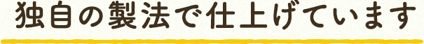 独自の製法で仕上げています。